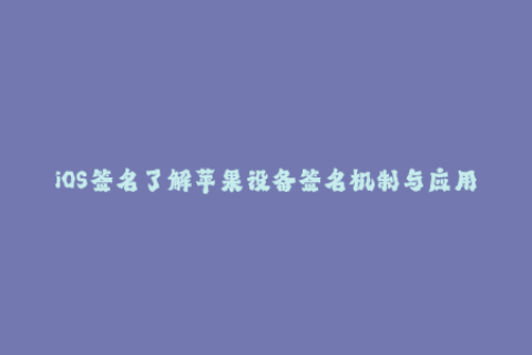 iOS签名了解苹果设备签名机制与应用方法