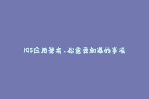 iOS应用签名，你需要知道的事项