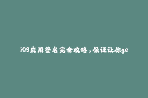 iOS应用签名完全攻略，保证让你get到所有关于苹果签名的知识要点！