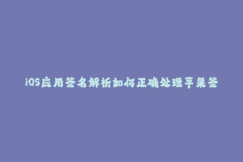 iOS应用签名解析如何正确处理苹果签名？