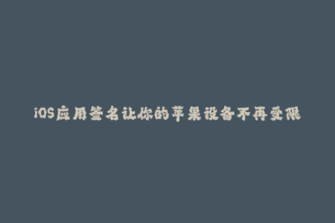 iOS应用签名让你的苹果设备不再受限