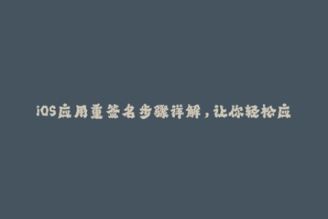 iOS应用重签名步骤详解，让你轻松应对企业签名问题