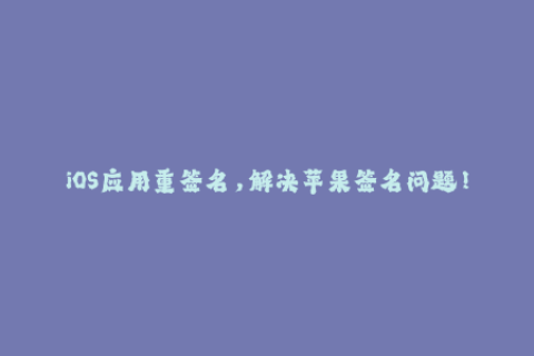 iOS应用重签名，解决苹果签名问题！