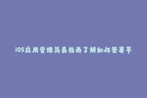 iOS应用管理简易指南了解如何签署苹果应用