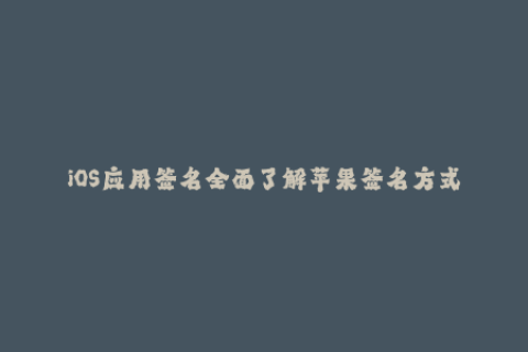 iOS应用签名全面了解苹果签名方式