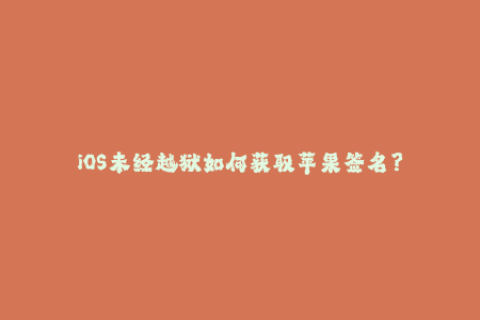 iOS未经越狱如何获取苹果签名？