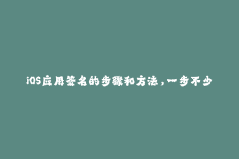 iOS应用签名的步骤和方法，一步不少！