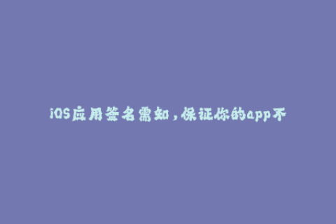iOS应用签名需知，保证你的app不被封禁