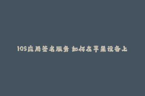 IOS应用签名服务 如何在苹果设备上安装未加入商店的应用