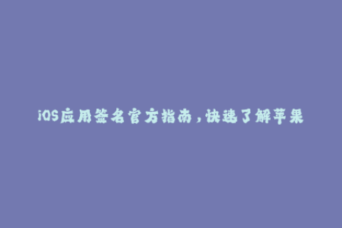iOS应用签名官方指南，快速了解苹果签名技巧