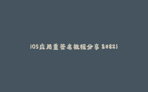 iOS应用重签名教程分享 - 苹果签名技巧大揭秘