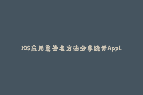iOS应用重签名方法分享绕开Apple签名限制