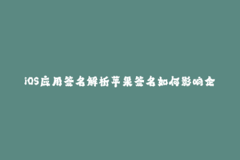 iOS应用签名解析苹果签名如何影响企业签名？