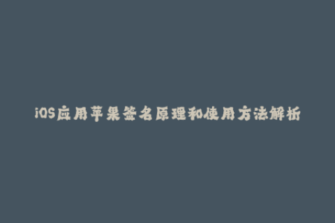 iOS应用苹果签名原理和使用方法解析