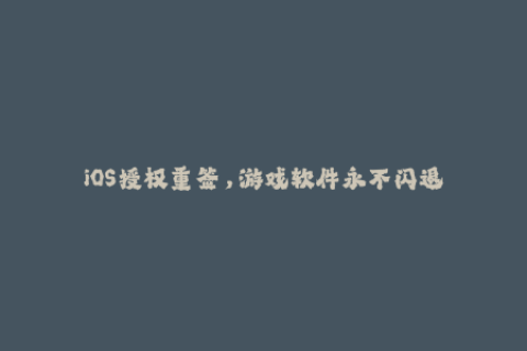 iOS授权重签，游戏软件永不闪退