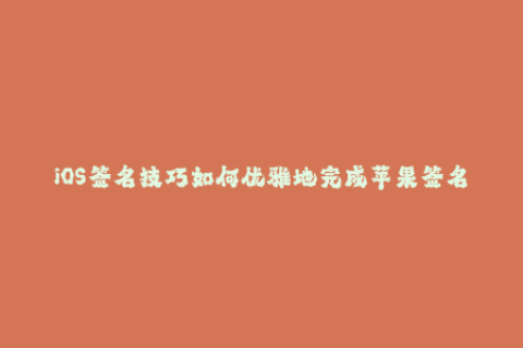 iOS签名技巧如何优雅地完成苹果签名
