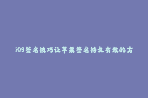 iOS签名技巧让苹果签名持久有效的方法