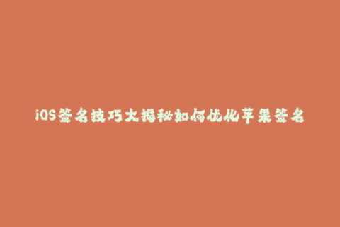 iOS签名技巧大揭秘如何优化苹果签名？