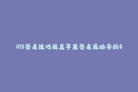 iOS签名技巧提高苹果签名成功率的5种方法