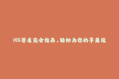 iOS签名完全指南，轻松为您的苹果设备提供企业级签名服务