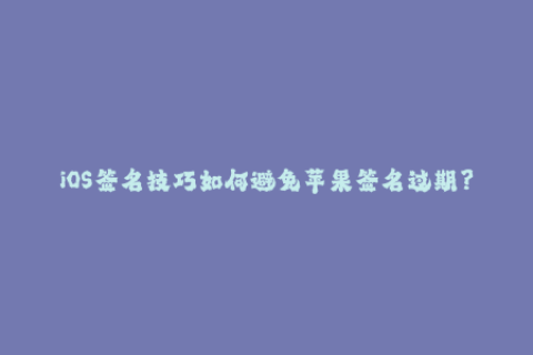 iOS签名技巧如何避免苹果签名过期？