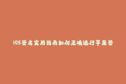iOS签名实用指南如何正确进行苹果签名？