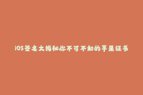 iOS签名大揭秘你不可不知的苹果证书签名技巧