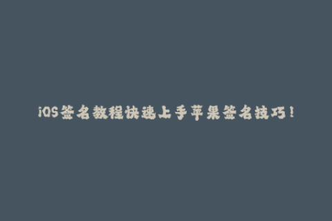 iOS签名教程快速上手苹果签名技巧！