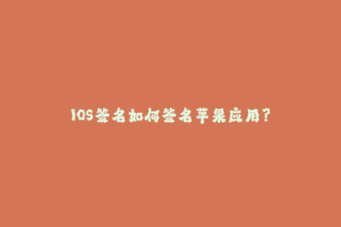 IOS签名如何签名苹果应用？