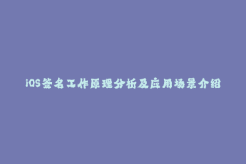 iOS签名工作原理分析及应用场景介绍