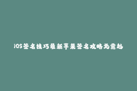 iOS签名技巧最新苹果签名攻略无需越狱！