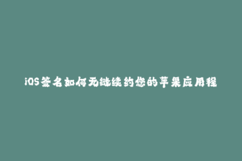 iOS签名如何无缝续约您的苹果应用程序？