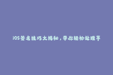 iOS签名技巧大揭秘，带你轻松处理苹果签名问题！