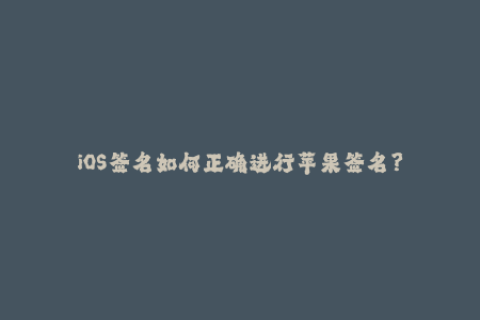 iOS签名如何正确进行苹果签名？