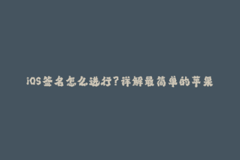 iOS签名怎么进行？详解最简单的苹果签名方法