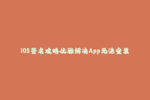 iOS签名攻略优雅解决App无法安装问题
