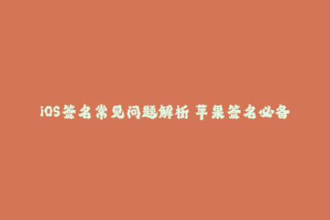 iOS签名常见问题解析 苹果签名必备知识