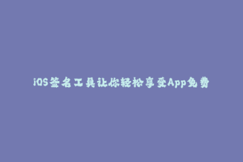 iOS签名工具让你轻松享受App免费安装！