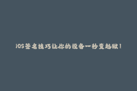 iOS签名技巧让你的设备一秒变越狱！