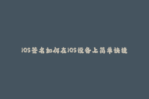 iOS签名如何在iOS设备上简单快捷地获取苹果签名？
