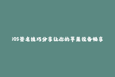 iOS签名技巧分享让你的苹果设备畅享更多应用程序