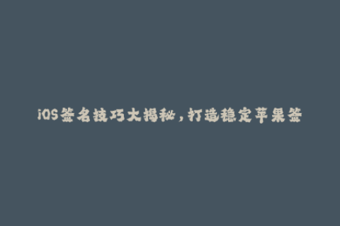 iOS签名技巧大揭秘，打造稳定苹果签名方案！