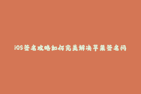 iOS签名攻略如何完美解决苹果签名问题