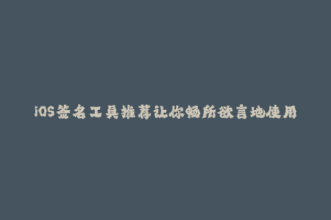 iOS签名工具推荐让你畅所欲言地使用苹果签名