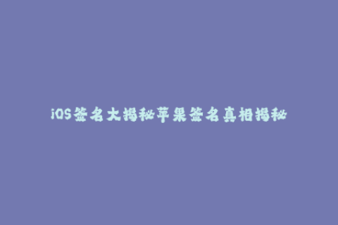 iOS签名大揭秘苹果签名真相揭秘