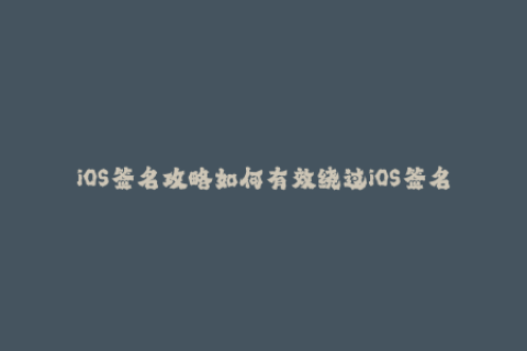 iOS签名攻略如何有效绕过iOS签名限制？