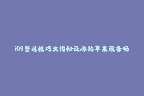 iOS签名技巧大揭秘让你的苹果设备畅玩无阻！