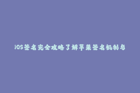 iOS签名完全攻略了解苹果签名机制与企业签名申请方法