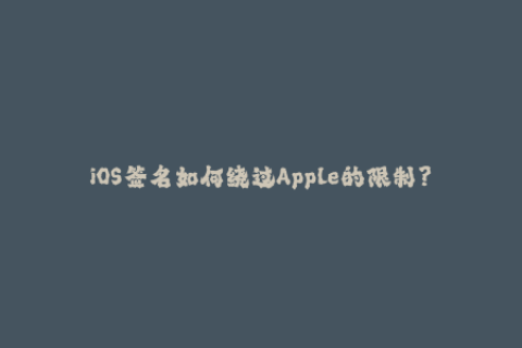 iOS签名如何绕过Apple的限制？
