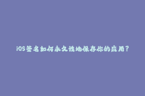 iOS签名如何永久性地保存你的应用？